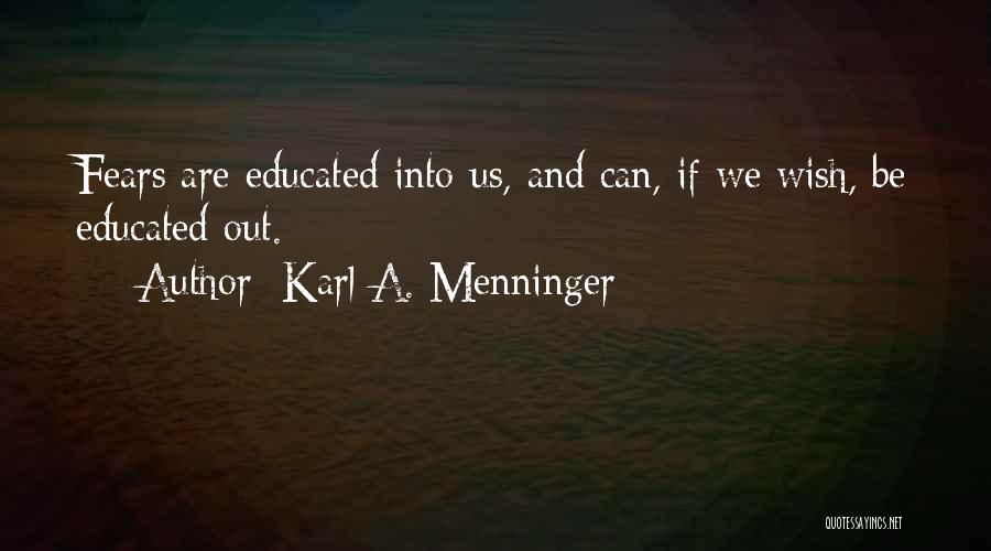 Karl A. Menninger Quotes: Fears Are Educated Into Us, And Can, If We Wish, Be Educated Out.