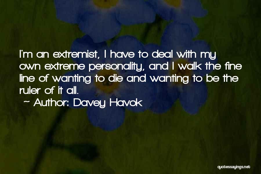 Davey Havok Quotes: I'm An Extremist, I Have To Deal With My Own Extreme Personality, And I Walk The Fine Line Of Wanting