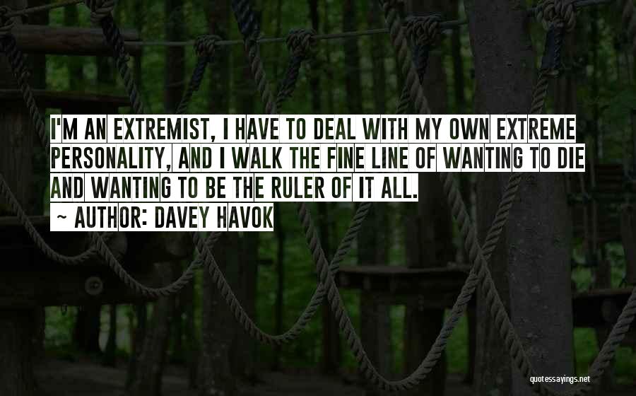 Davey Havok Quotes: I'm An Extremist, I Have To Deal With My Own Extreme Personality, And I Walk The Fine Line Of Wanting