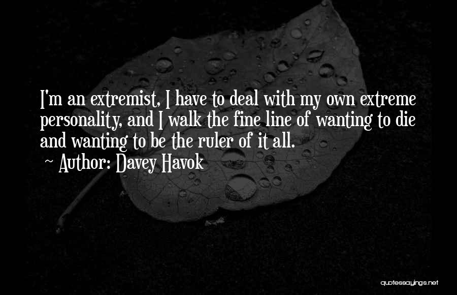 Davey Havok Quotes: I'm An Extremist, I Have To Deal With My Own Extreme Personality, And I Walk The Fine Line Of Wanting