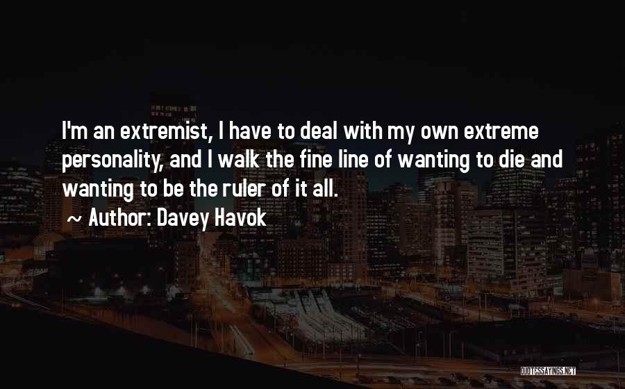 Davey Havok Quotes: I'm An Extremist, I Have To Deal With My Own Extreme Personality, And I Walk The Fine Line Of Wanting