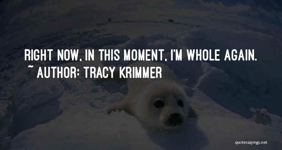 Tracy Krimmer Quotes: Right Now, In This Moment, I'm Whole Again.