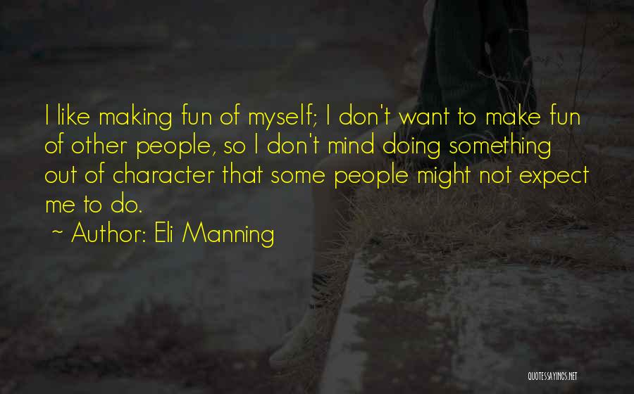 Eli Manning Quotes: I Like Making Fun Of Myself; I Don't Want To Make Fun Of Other People, So I Don't Mind Doing