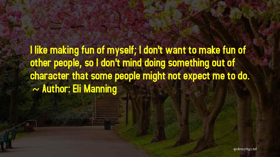 Eli Manning Quotes: I Like Making Fun Of Myself; I Don't Want To Make Fun Of Other People, So I Don't Mind Doing