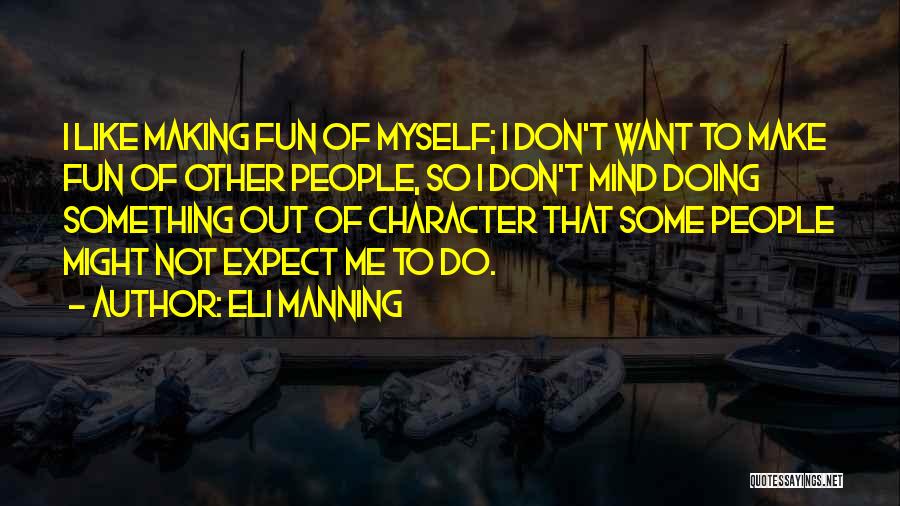 Eli Manning Quotes: I Like Making Fun Of Myself; I Don't Want To Make Fun Of Other People, So I Don't Mind Doing