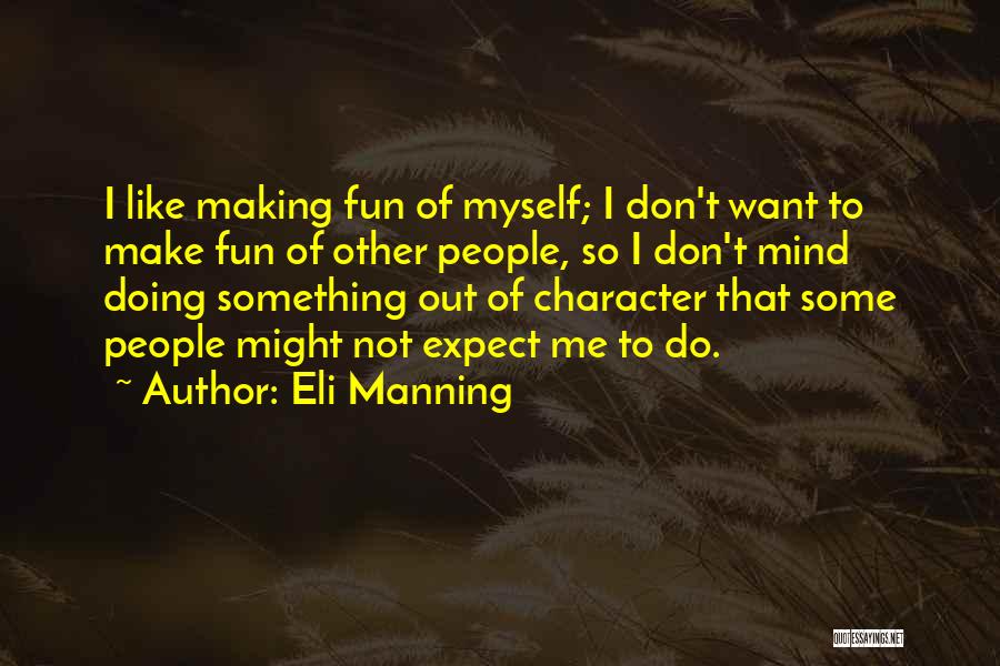 Eli Manning Quotes: I Like Making Fun Of Myself; I Don't Want To Make Fun Of Other People, So I Don't Mind Doing