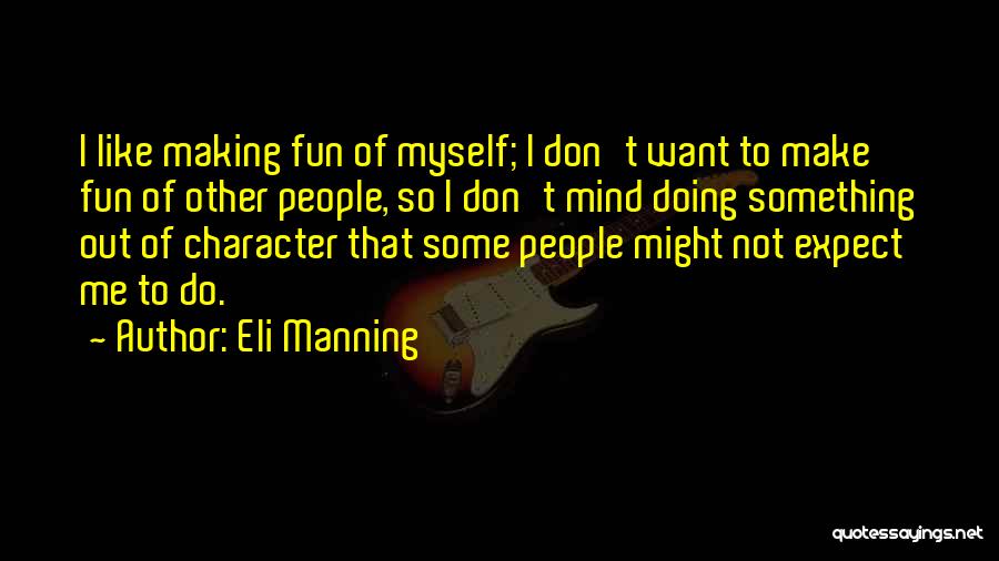 Eli Manning Quotes: I Like Making Fun Of Myself; I Don't Want To Make Fun Of Other People, So I Don't Mind Doing