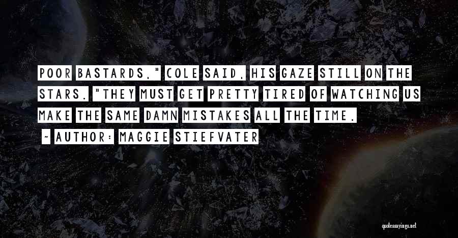 Maggie Stiefvater Quotes: Poor Bastards, Cole Said, His Gaze Still On The Stars. They Must Get Pretty Tired Of Watching Us Make The