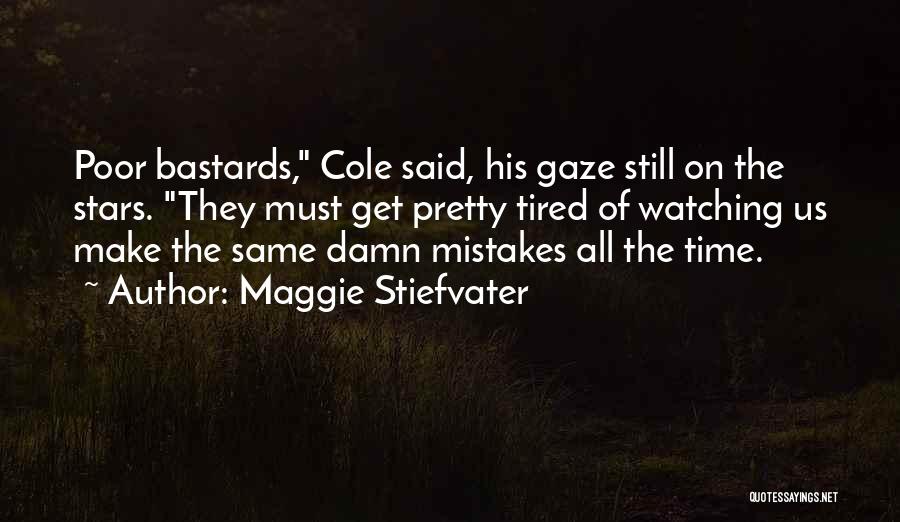 Maggie Stiefvater Quotes: Poor Bastards, Cole Said, His Gaze Still On The Stars. They Must Get Pretty Tired Of Watching Us Make The