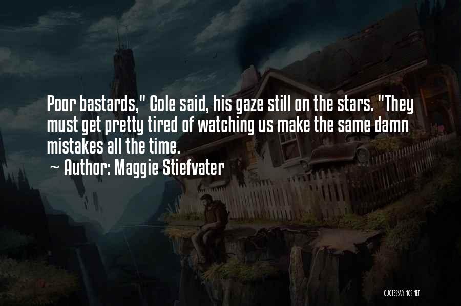 Maggie Stiefvater Quotes: Poor Bastards, Cole Said, His Gaze Still On The Stars. They Must Get Pretty Tired Of Watching Us Make The