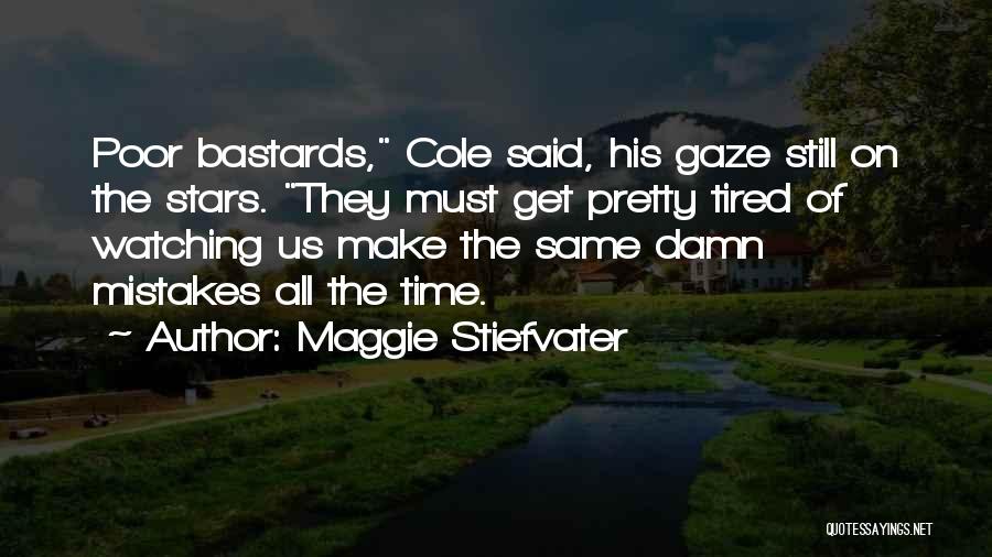 Maggie Stiefvater Quotes: Poor Bastards, Cole Said, His Gaze Still On The Stars. They Must Get Pretty Tired Of Watching Us Make The