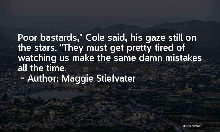 Maggie Stiefvater Quotes: Poor Bastards, Cole Said, His Gaze Still On The Stars. They Must Get Pretty Tired Of Watching Us Make The