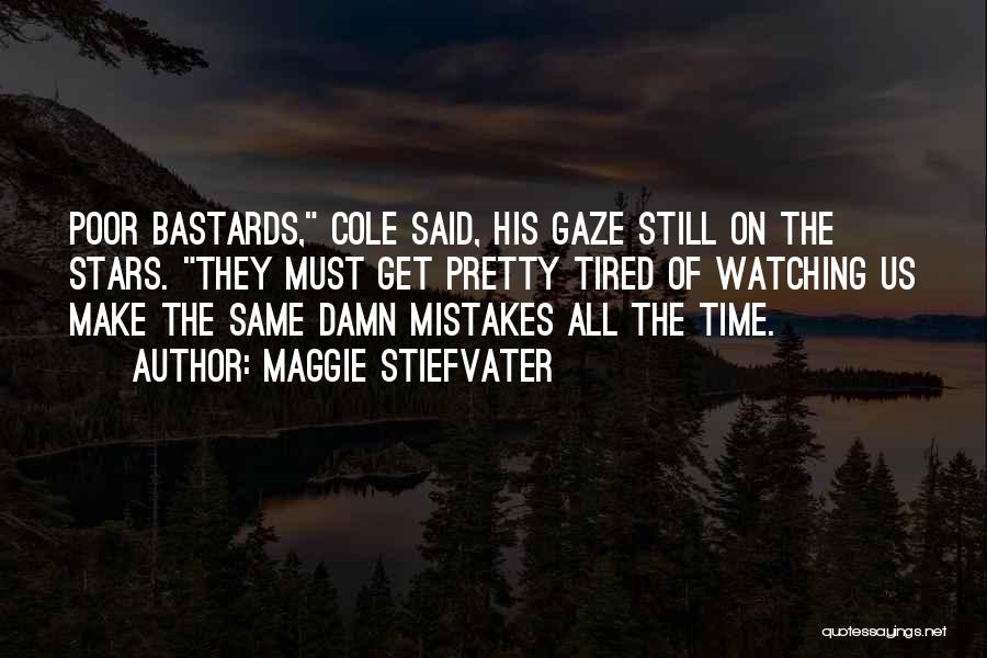 Maggie Stiefvater Quotes: Poor Bastards, Cole Said, His Gaze Still On The Stars. They Must Get Pretty Tired Of Watching Us Make The