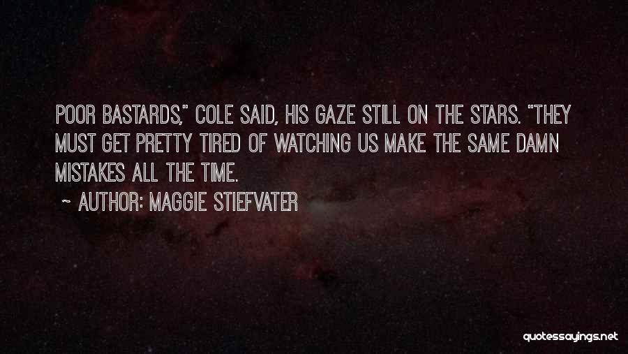 Maggie Stiefvater Quotes: Poor Bastards, Cole Said, His Gaze Still On The Stars. They Must Get Pretty Tired Of Watching Us Make The