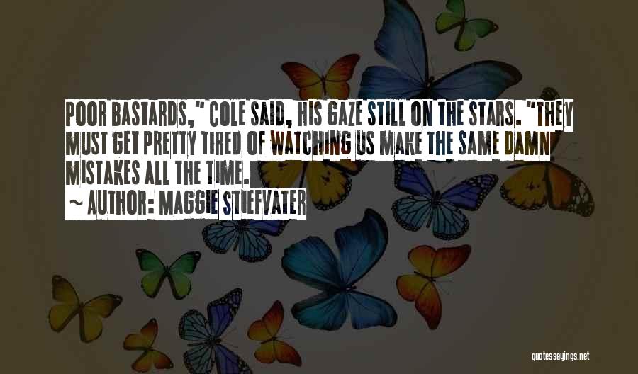 Maggie Stiefvater Quotes: Poor Bastards, Cole Said, His Gaze Still On The Stars. They Must Get Pretty Tired Of Watching Us Make The