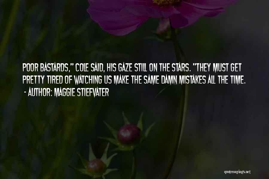 Maggie Stiefvater Quotes: Poor Bastards, Cole Said, His Gaze Still On The Stars. They Must Get Pretty Tired Of Watching Us Make The