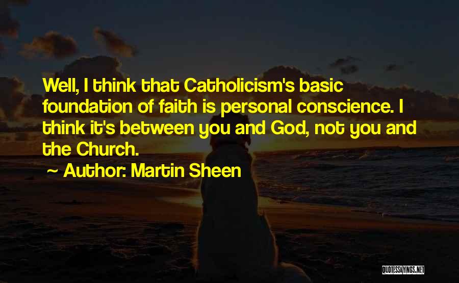 Martin Sheen Quotes: Well, I Think That Catholicism's Basic Foundation Of Faith Is Personal Conscience. I Think It's Between You And God, Not