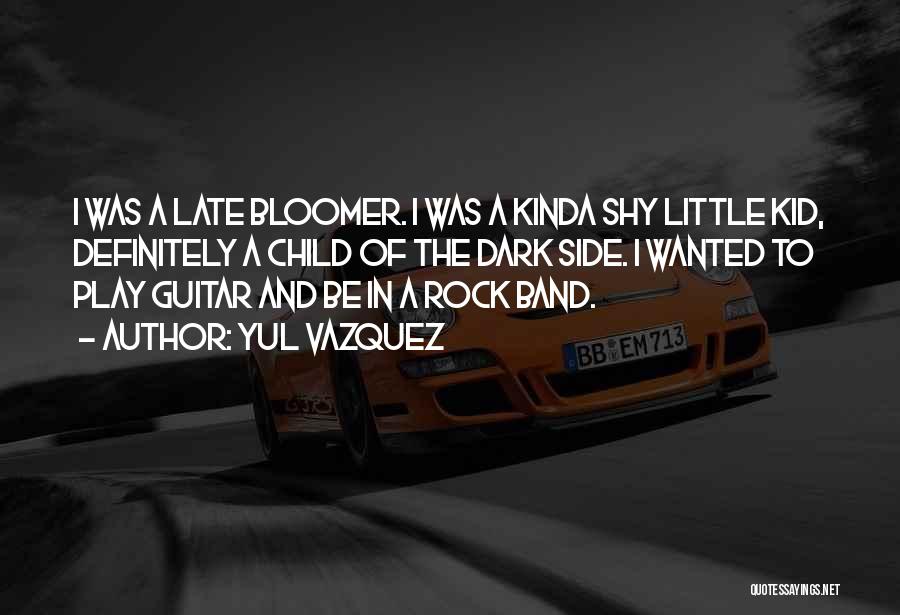 Yul Vazquez Quotes: I Was A Late Bloomer. I Was A Kinda Shy Little Kid, Definitely A Child Of The Dark Side. I