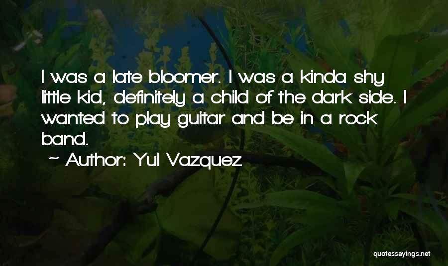 Yul Vazquez Quotes: I Was A Late Bloomer. I Was A Kinda Shy Little Kid, Definitely A Child Of The Dark Side. I