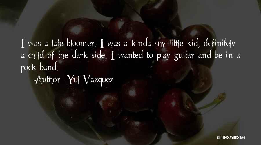 Yul Vazquez Quotes: I Was A Late Bloomer. I Was A Kinda Shy Little Kid, Definitely A Child Of The Dark Side. I