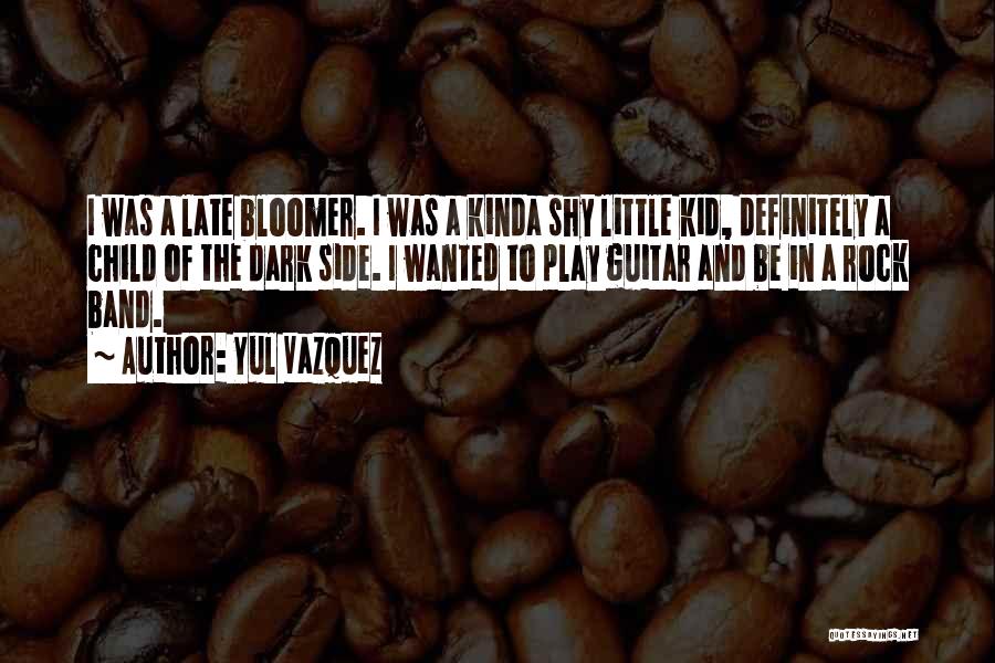 Yul Vazquez Quotes: I Was A Late Bloomer. I Was A Kinda Shy Little Kid, Definitely A Child Of The Dark Side. I