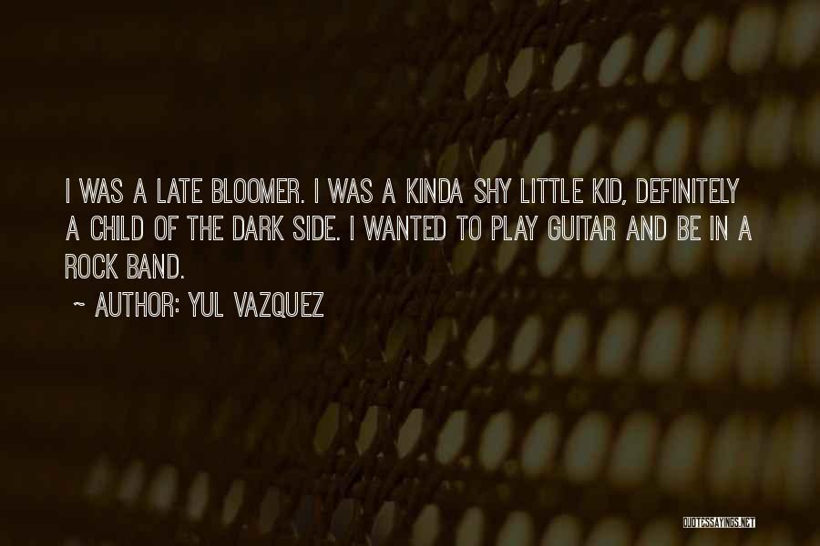 Yul Vazquez Quotes: I Was A Late Bloomer. I Was A Kinda Shy Little Kid, Definitely A Child Of The Dark Side. I