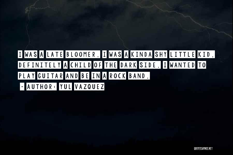 Yul Vazquez Quotes: I Was A Late Bloomer. I Was A Kinda Shy Little Kid, Definitely A Child Of The Dark Side. I