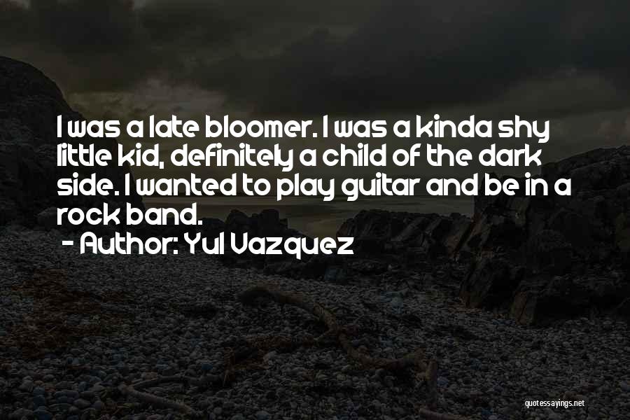 Yul Vazquez Quotes: I Was A Late Bloomer. I Was A Kinda Shy Little Kid, Definitely A Child Of The Dark Side. I