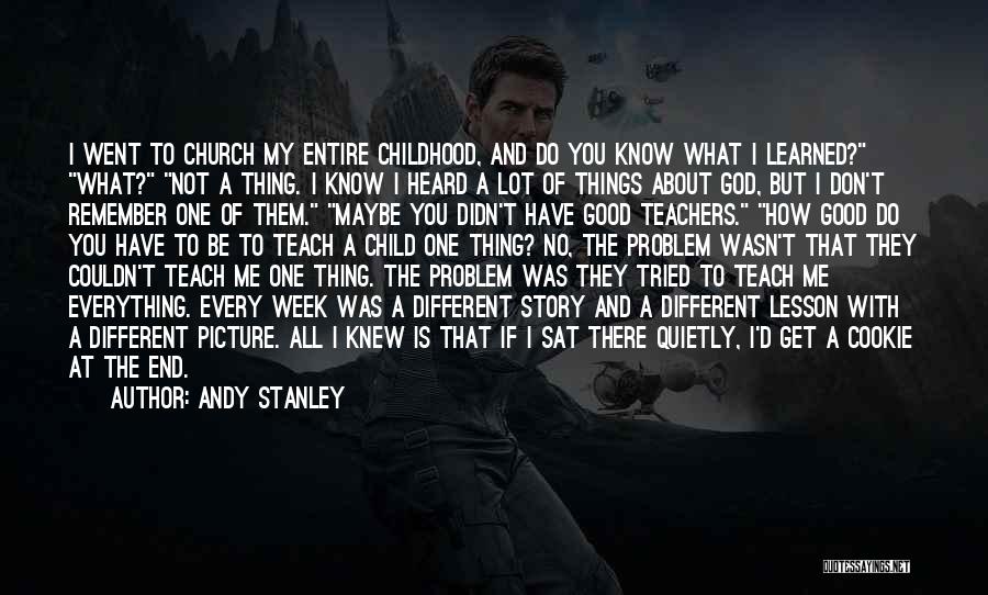 Andy Stanley Quotes: I Went To Church My Entire Childhood, And Do You Know What I Learned? What? Not A Thing. I Know