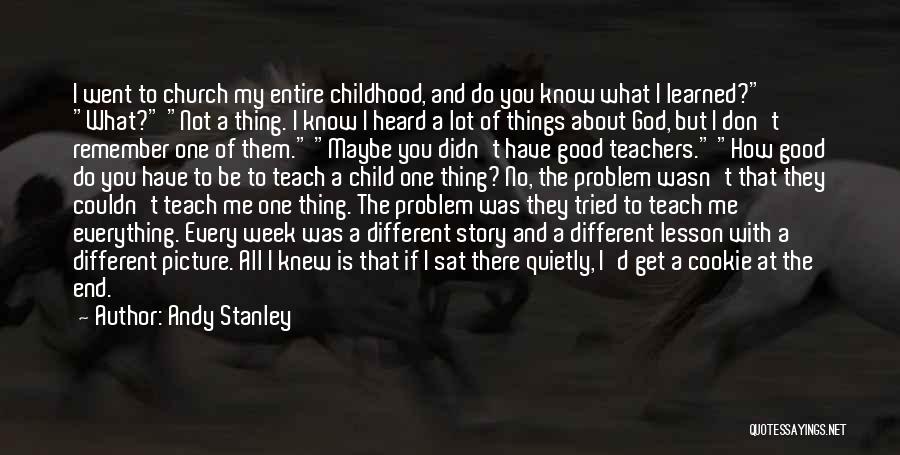 Andy Stanley Quotes: I Went To Church My Entire Childhood, And Do You Know What I Learned? What? Not A Thing. I Know