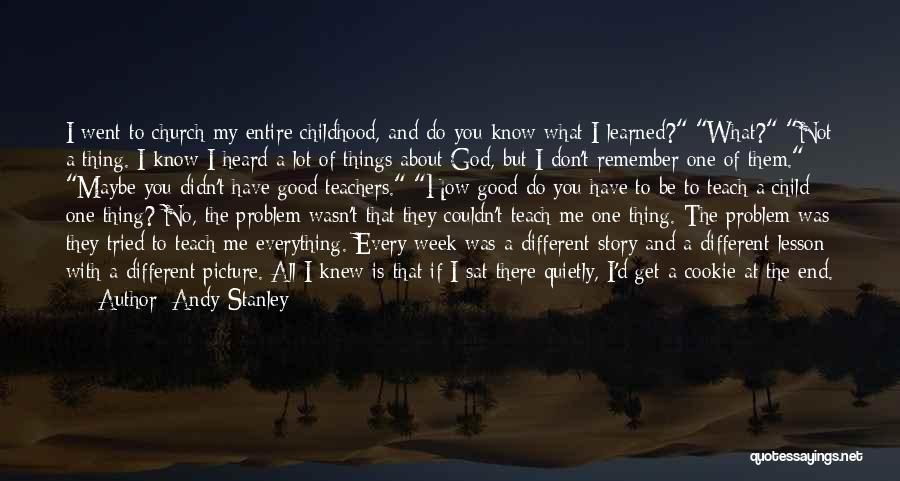 Andy Stanley Quotes: I Went To Church My Entire Childhood, And Do You Know What I Learned? What? Not A Thing. I Know