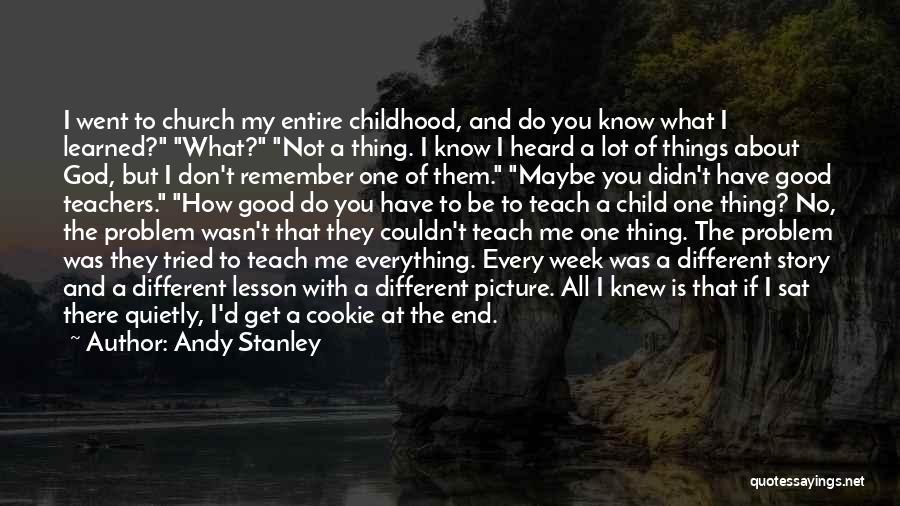 Andy Stanley Quotes: I Went To Church My Entire Childhood, And Do You Know What I Learned? What? Not A Thing. I Know