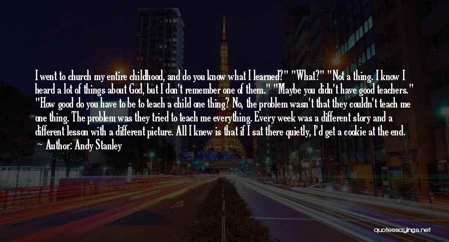 Andy Stanley Quotes: I Went To Church My Entire Childhood, And Do You Know What I Learned? What? Not A Thing. I Know