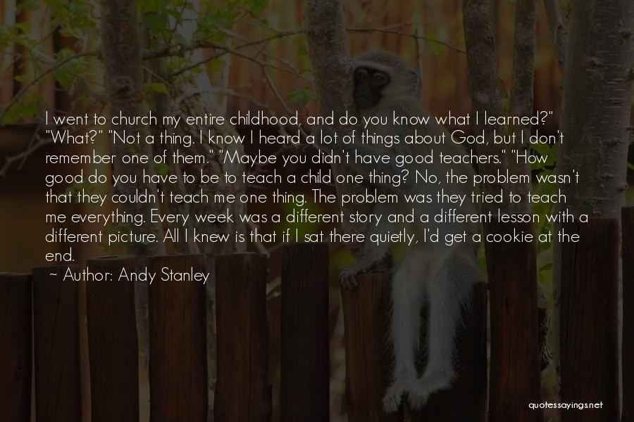 Andy Stanley Quotes: I Went To Church My Entire Childhood, And Do You Know What I Learned? What? Not A Thing. I Know