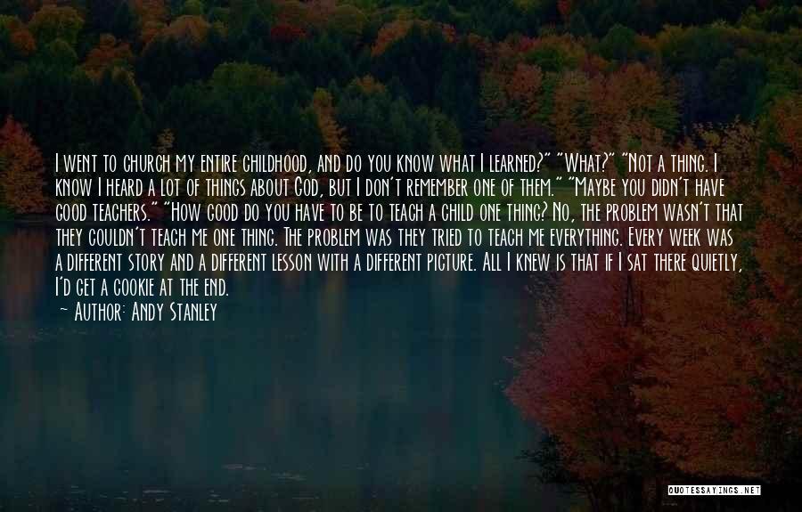 Andy Stanley Quotes: I Went To Church My Entire Childhood, And Do You Know What I Learned? What? Not A Thing. I Know