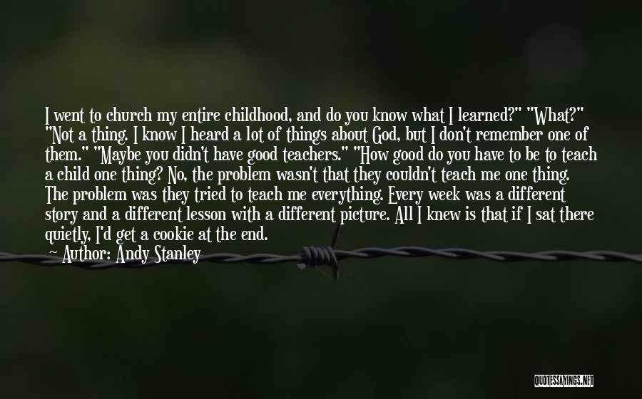 Andy Stanley Quotes: I Went To Church My Entire Childhood, And Do You Know What I Learned? What? Not A Thing. I Know