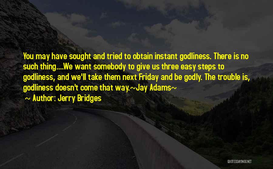 Jerry Bridges Quotes: You May Have Sought And Tried To Obtain Instant Godliness. There Is No Such Thing....we Want Somebody To Give Us