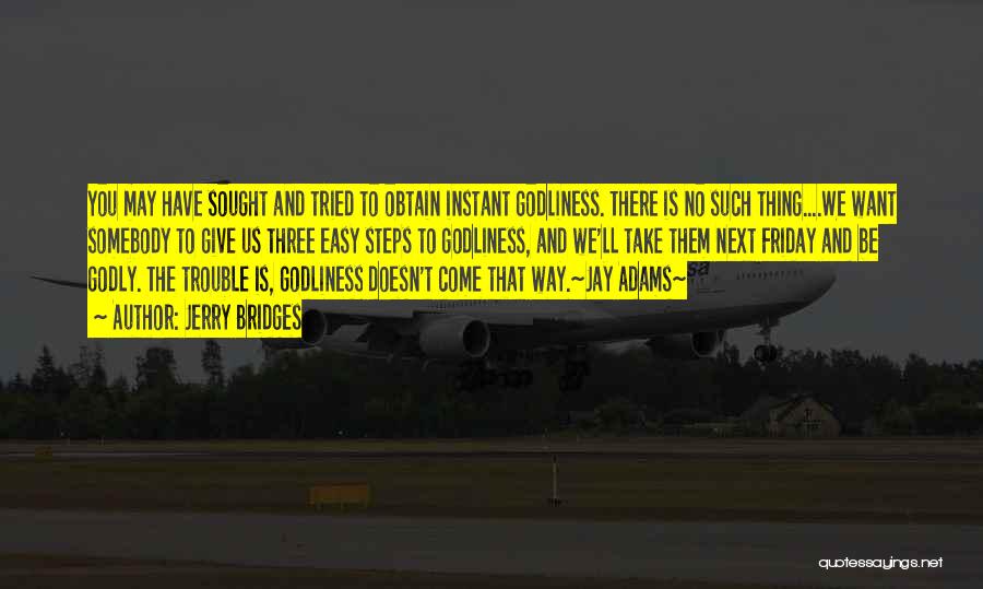 Jerry Bridges Quotes: You May Have Sought And Tried To Obtain Instant Godliness. There Is No Such Thing....we Want Somebody To Give Us