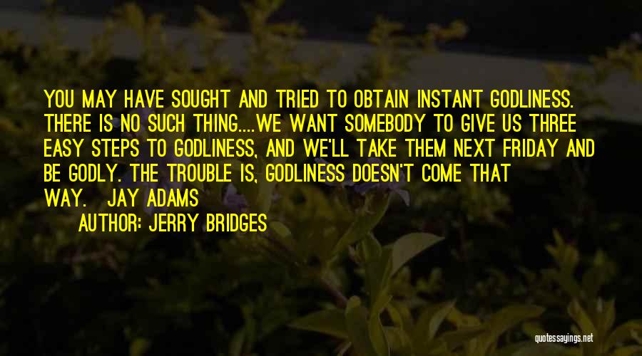 Jerry Bridges Quotes: You May Have Sought And Tried To Obtain Instant Godliness. There Is No Such Thing....we Want Somebody To Give Us