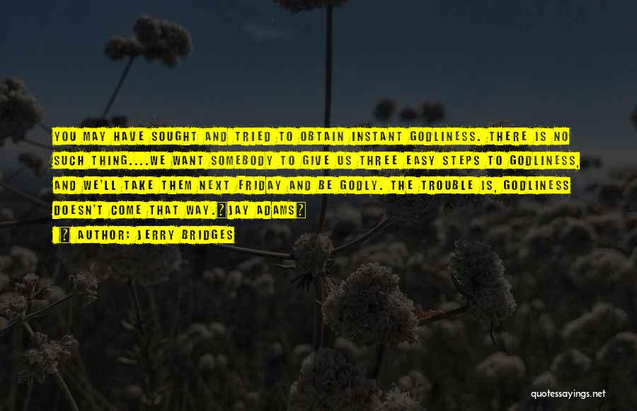 Jerry Bridges Quotes: You May Have Sought And Tried To Obtain Instant Godliness. There Is No Such Thing....we Want Somebody To Give Us