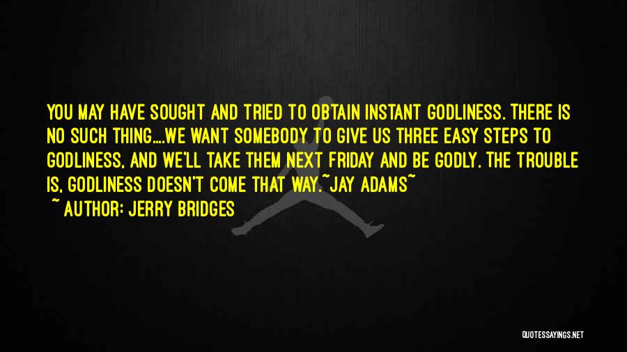 Jerry Bridges Quotes: You May Have Sought And Tried To Obtain Instant Godliness. There Is No Such Thing....we Want Somebody To Give Us