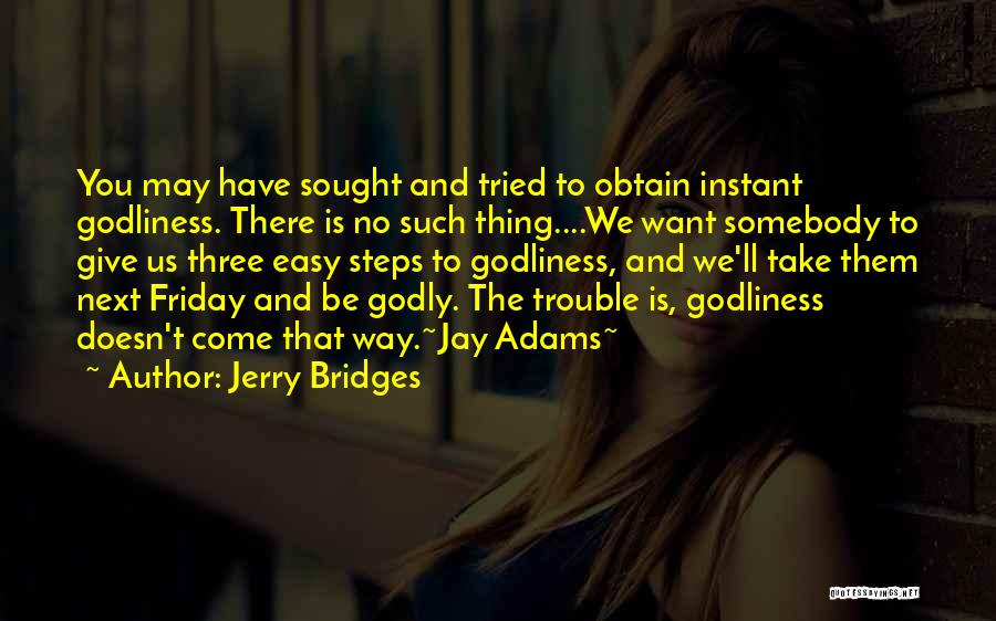 Jerry Bridges Quotes: You May Have Sought And Tried To Obtain Instant Godliness. There Is No Such Thing....we Want Somebody To Give Us