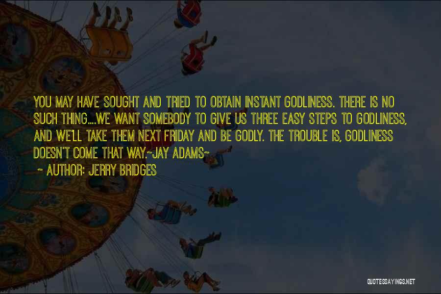 Jerry Bridges Quotes: You May Have Sought And Tried To Obtain Instant Godliness. There Is No Such Thing....we Want Somebody To Give Us