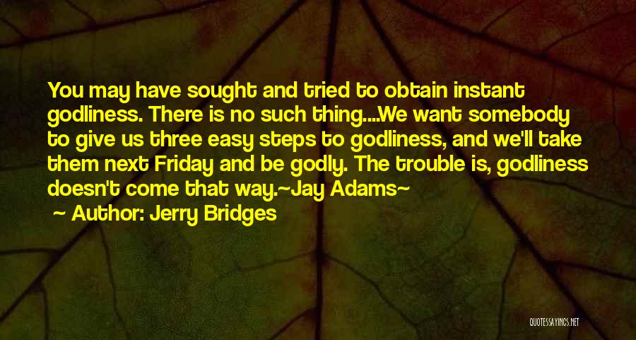 Jerry Bridges Quotes: You May Have Sought And Tried To Obtain Instant Godliness. There Is No Such Thing....we Want Somebody To Give Us