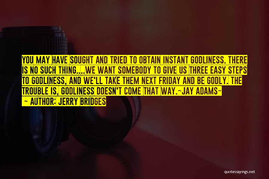 Jerry Bridges Quotes: You May Have Sought And Tried To Obtain Instant Godliness. There Is No Such Thing....we Want Somebody To Give Us