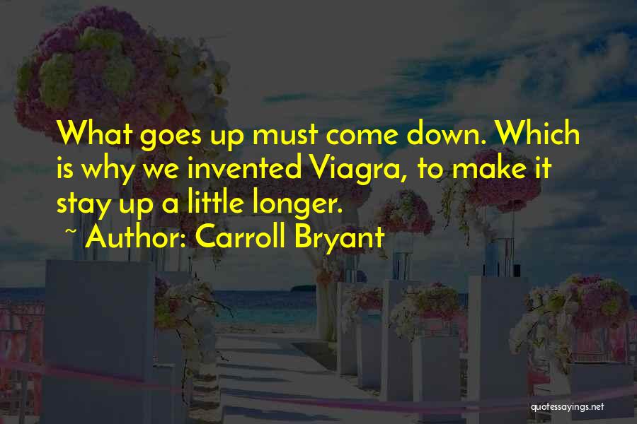 Carroll Bryant Quotes: What Goes Up Must Come Down. Which Is Why We Invented Viagra, To Make It Stay Up A Little Longer.