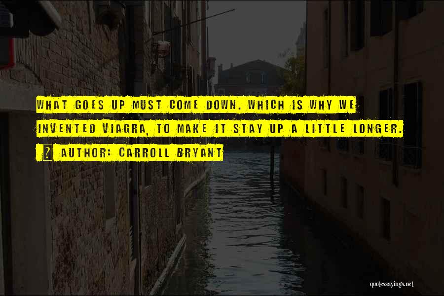 Carroll Bryant Quotes: What Goes Up Must Come Down. Which Is Why We Invented Viagra, To Make It Stay Up A Little Longer.