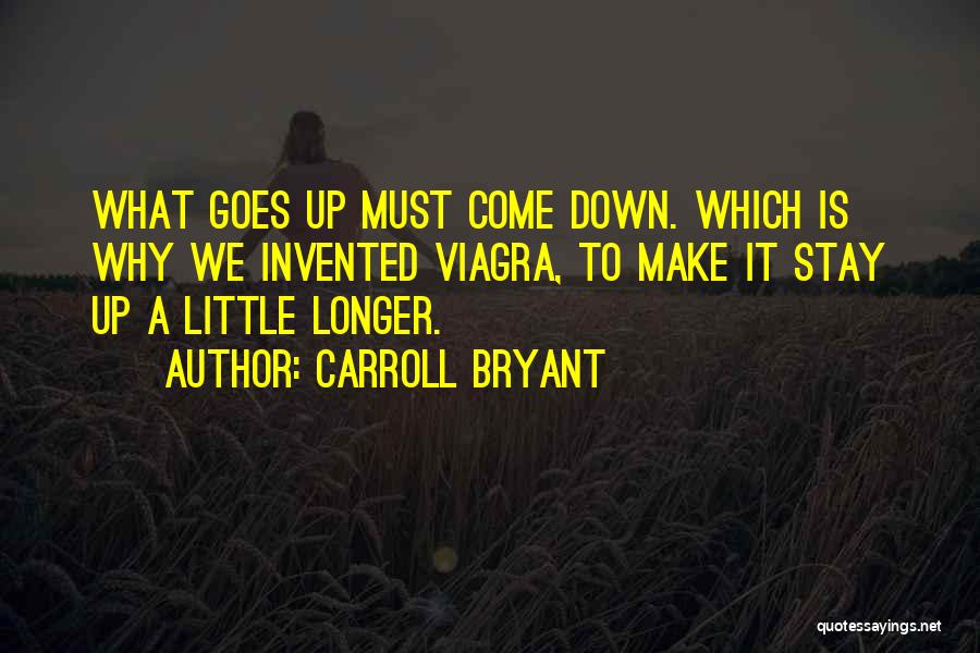 Carroll Bryant Quotes: What Goes Up Must Come Down. Which Is Why We Invented Viagra, To Make It Stay Up A Little Longer.