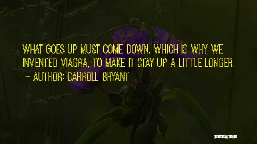 Carroll Bryant Quotes: What Goes Up Must Come Down. Which Is Why We Invented Viagra, To Make It Stay Up A Little Longer.