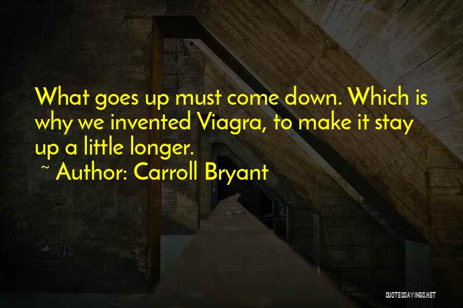 Carroll Bryant Quotes: What Goes Up Must Come Down. Which Is Why We Invented Viagra, To Make It Stay Up A Little Longer.